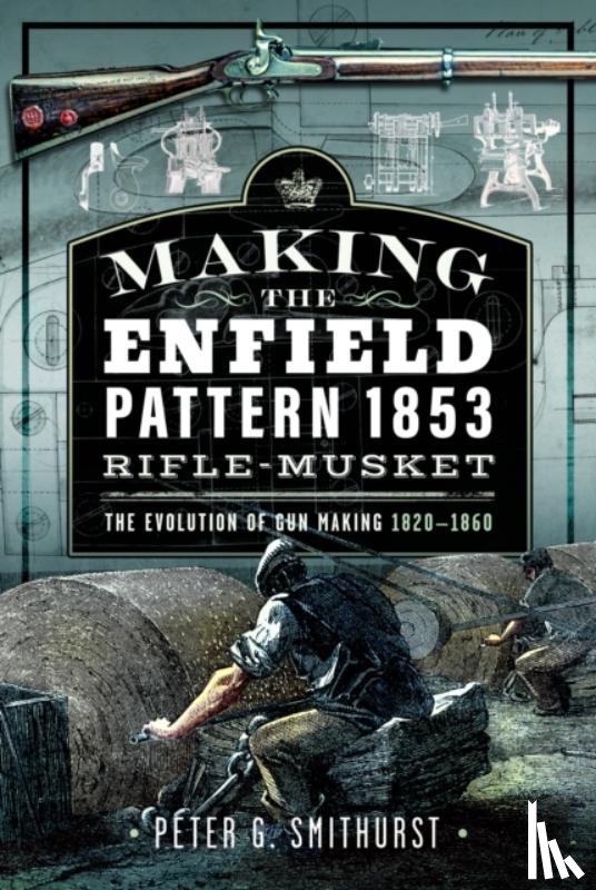 Smithurst, Peter G. - Making the Enfield Pattern 1853 Rifle-Musket