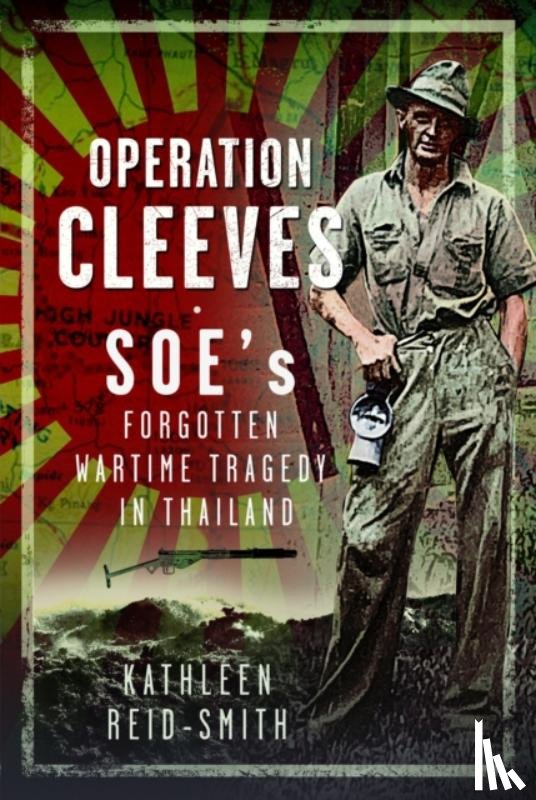 Reid-Smith, Kathleen - Operation Cleeves, SOEs Forgotten Wartime Tragedy in Thailand