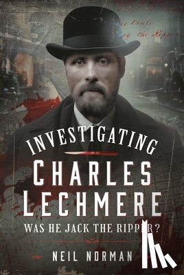 Norman, Neil - Investigating Charles Lechmere: Was He Jack the Ripper?