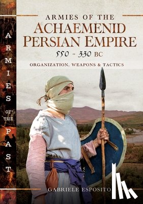 Esposito, Gabriele - Armies of the Achaemenid Persian Empire, 550-330 BC