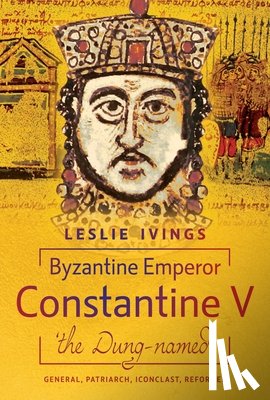 Ivings, Leslie - Byzantine Emperor Constantine V, 'the Dung-named'