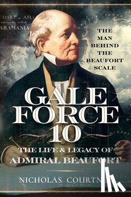 Courtney, Nicholas - Gale Force 10: The Life and Legacy of Admiral Beaufort: The Man Behind the Beaufort Scale