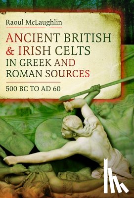 McLaughlin, Raoul - Ancient British and Irish Celts in Greek and Roman Sources (500 BC–AD 60)