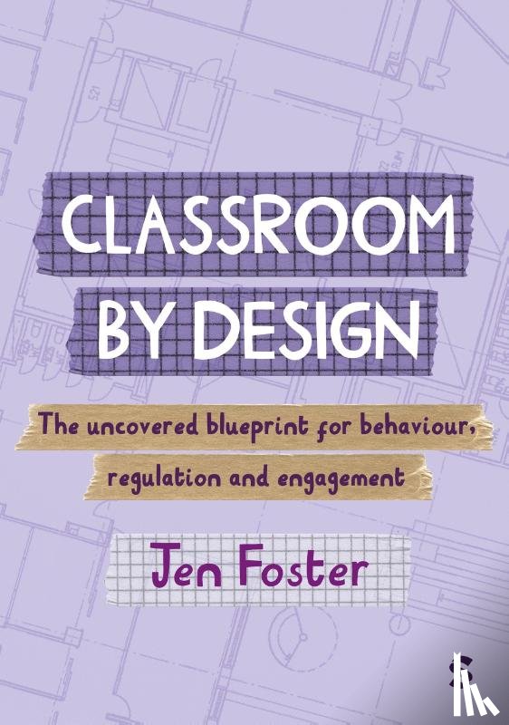 Foster, Jen - Classroom By Design: The uncovered blueprint for behaviour, regulation and engagement