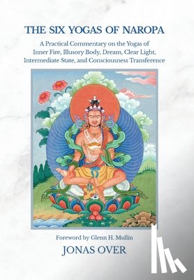 Over, Jonas - The Six Yogas of Naropa: A Practical Commentary on the Yogas of Inner Fire, Illusory Body, Dream, Clear Light, Intermediate State, and Consciousness T