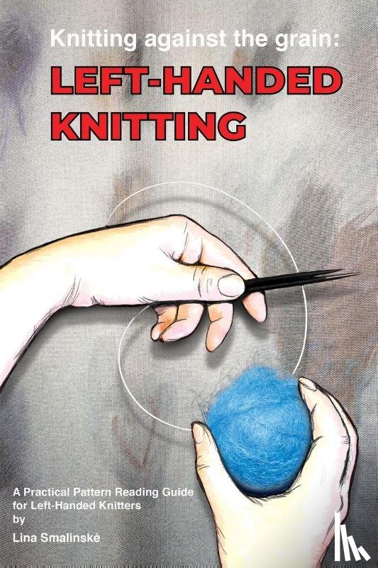 Smalinske, Lina - Knitting Against the Grain: Left-handed Knitting