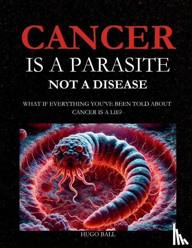 Ball, Hugo - Cancer Is a Parasite, Not A Disease