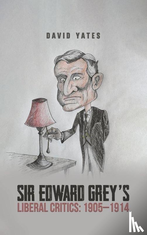 Yates, David - Sir Edward Grey’s Liberal Critics: 1905–1914