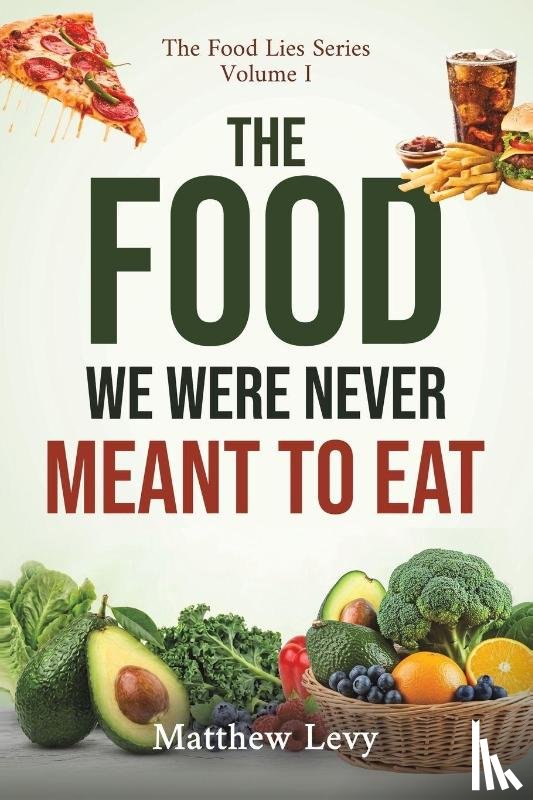 Levy, Matthew - The Food We Were Never Meant to Eat