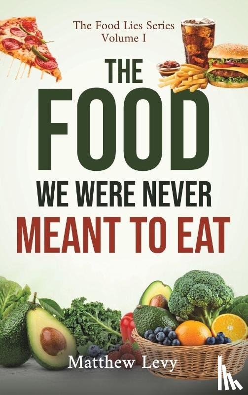 Levy, Matthew - The Food We Were Never Meant to Eat