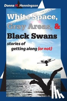 Henningson, Donna M. - White Space, Gray Areas & Black Swans: stories of getting along (or not)