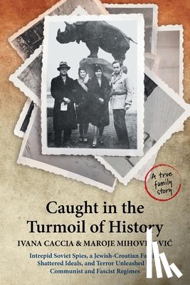 Caccia, Ivana - Caught in the Turmoil of History: Intrepid Soviet Spies, a Jewish-Croatian Family, Shattered Ideals, and Terror Unleashed by Communist and Fascist Reg