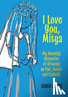 Eckert, Karen - I Love You, Mitya: My Amusing Memories of Growing up Sad, Sweet, and Catholic
