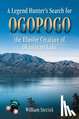 Steciuk, William - A Legend Hunter's Search for Ogopogo the Elusive Creature of Okanagan Lake