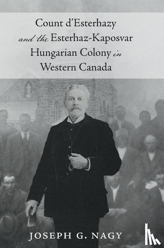 Nagy, Joseph G. - Count d'Esterhazy and the Esterhaz-Kaposvar Hungarian Colony in Western Canada