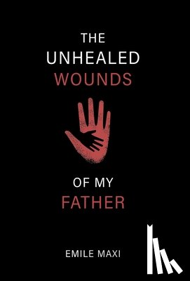 Maxi, Emile - Maxi, E: Unhealed Wounds of My Father