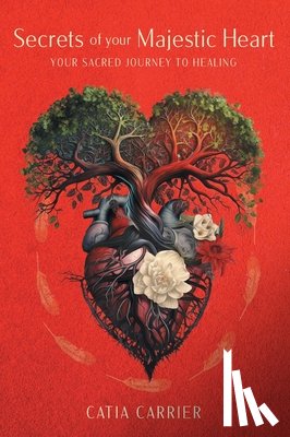 Carrier, Catia - Secrets of your Majestic Heart: Your Sacred Journey to Healing