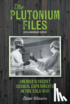 Welsome, Eileen - The Plutonium Files: America's Secret Medical Experiments in the Cold War