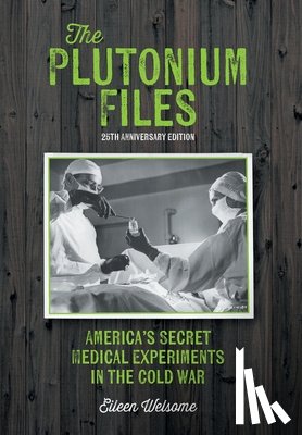 Welsome, Eileen - The Plutonium Files: America's Secret Medical Experiments in the Cold War
