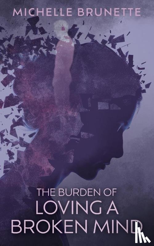 Brunette, Michelle - The Burden of Loving a Broken Mind