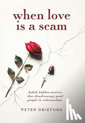 Obiefuna, Peter - When Love Is a Scam: Subtle Hidden Motives That Disadvantage Good People in Relationships