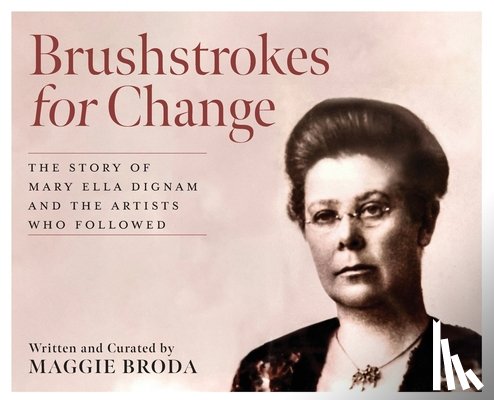 Broda, Maggie - Brushstrokes for Change: The Story of Mary Ella Dignam and the Artists Who Followed
