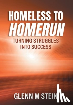 Stein, Glenn M. - Homeless to Homerun: Turning Struggles Into Success