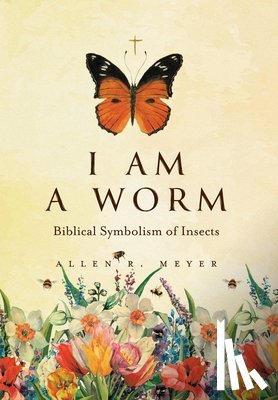 Meyer, Allen R. - I Am A Worm: Biblical Symbolism of Insects