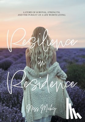 Mickey, Ness - Resilience in Residence: A Story of Survival, Strength, and the Pursuit of a Life Worth Living.