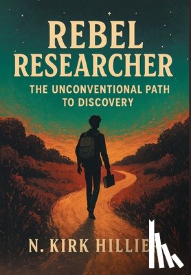 Hillier, N. Kirk - Rebel Researcher: The Unconventional Path to Discovery