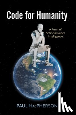 MacPherson, Paul - Code for Humanity: A Form of Artificial Super Intelligence