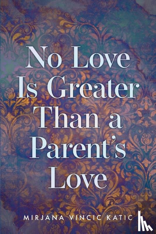 Katic, Mirjana Vincic - No Love Is Greater Than a Parent's Love