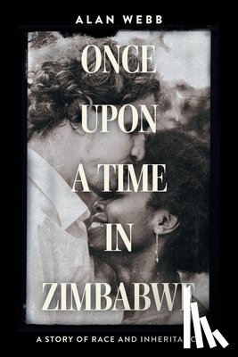 Webb, Alan - Once Upon a Time in Zimbabwe: A Story of Race and Inheritance