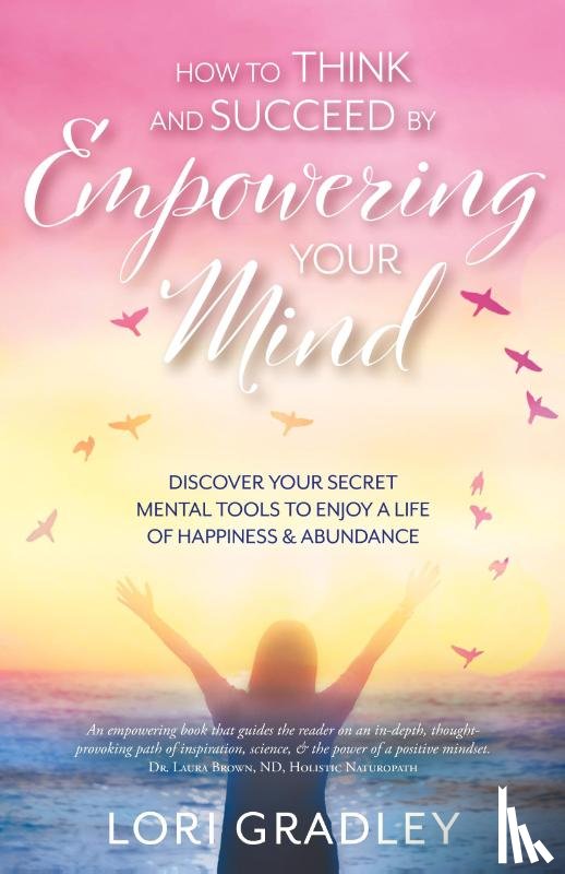 Gradley, Lori - How to Think and Succeed by Empowering Your Mind