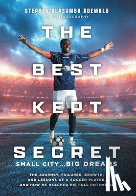 Ademolu, Stephen Olasumbo - The Best Kept Secret: The Journey, Failures, Growth, and Lessons of a Soccer Player, and How He Reached His Full Potential