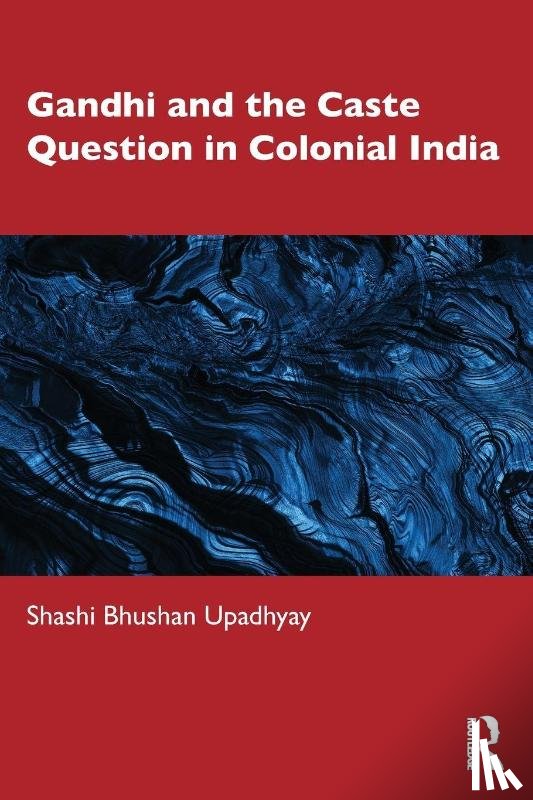 Upadhyay, Shashi Bhushan - Gandhi and the Caste Question in Colonial India
