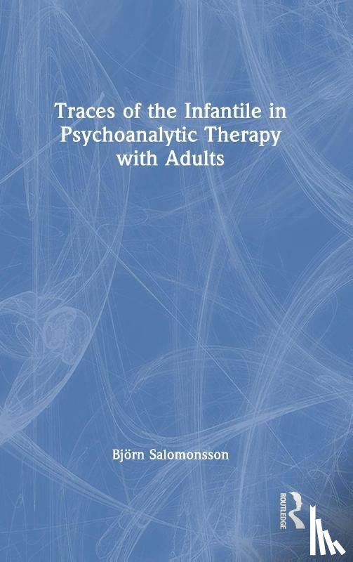 Salomonsson, Bjorn - Traces of the Infantile in Psychoanalytic Therapy with Adults