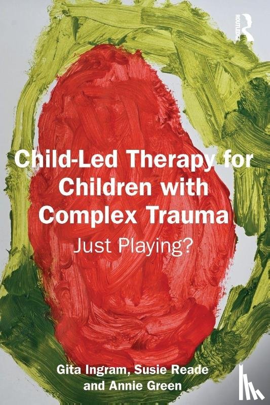 Ingram, Gita, Reade, Susie, Green, Annie - Child-Led Therapy for Children with Complex Trauma