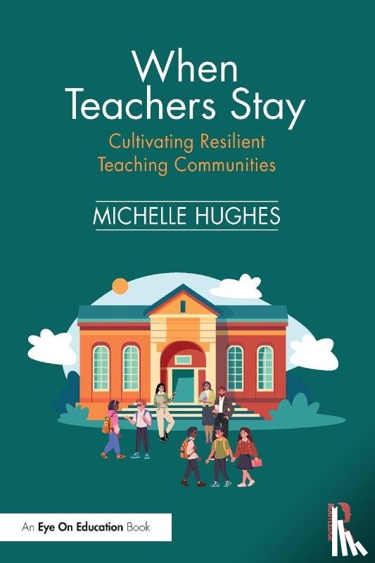 Hughes, Michelle - When Teachers Stay: Cultivating Resilient Teaching Communities