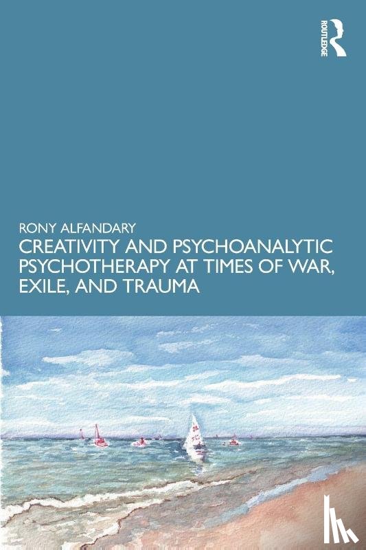 Alfandary, Rony - Creativity and Psychoanalytic Psychotherapy at Times of War, Exile, and Trauma