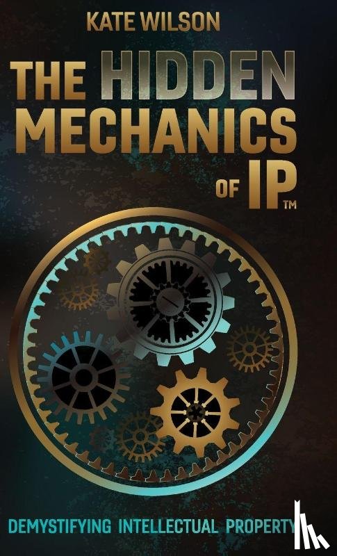 Wilson, Kate - The Hidden Mechanics of IP