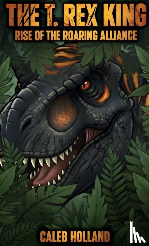 Holland, Caleb - The T. Rex King - Rise of the Roaring Alliance