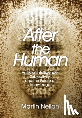 Neilan, Martin - After the Human: Artificial Intelligence, Subjectivity, and the Future of Knowledge