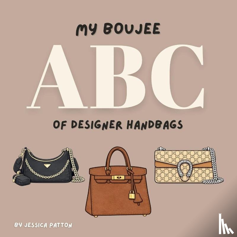Patton, Jessica - My Boujee ABC of Designer Handbags