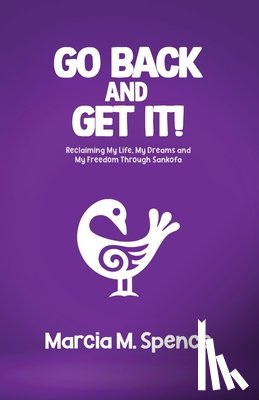 Spence, Marcia M. - Go Back and Get It! Reclaiming My Life, My Dreams and My Freedom Through Sankofa