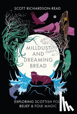 Richardson-Read, Scott - Mill Dust and Dreaming Bread: Exploring Scottish Folk Belief and Folk Magic