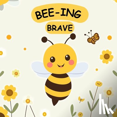Gudgeon, Stuart - Bee-ing Brave: A Children's Picture Book About Bravery, Courage and Overcoming Fears. Nurturing Self-Esteem, Grit, Confidence and a Growth Mindset In