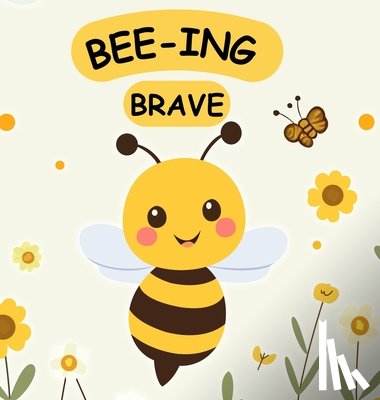 Gudgeon, Stuart - Bee-ing Brave: A Children's Picture Book About Bravery, Courage and Overcoming Fears. Nurturing Self-Esteem, Grit, Confidence and a Growth Mindset In
