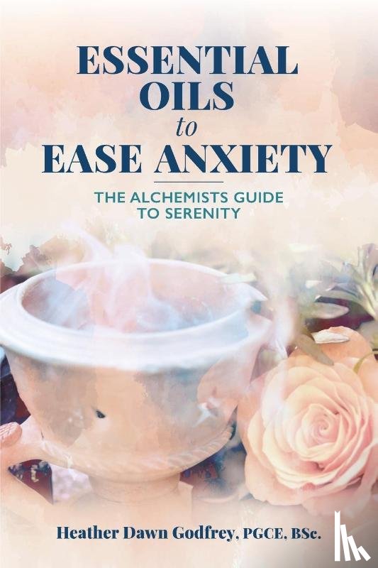Godfrey, Heather Dawn - Essential Oils to Ease Anxiety
