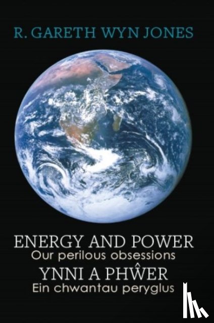 Jones, R. Gareth Wyn - Energy and Power - Our Perilous Obsessions / Ynni a Phwer - Ein chwantau peryglus
